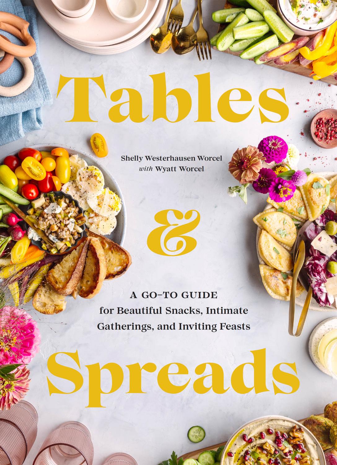 Tables and Spreads: A Go-To Guide for Beautiful Snacks, Intimate Gatherings, and Inviting Feasts