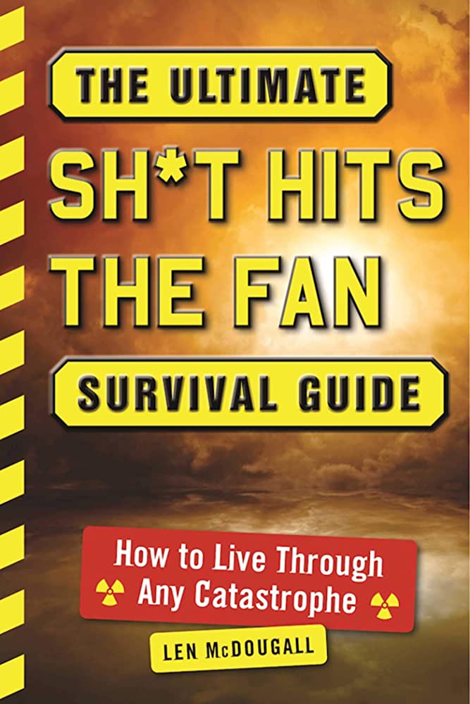 The Ultimate Sh*t Hits the Fan Survival Guide: How to Live Through Any Catastrophe