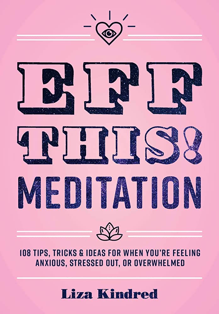 Eff This! Meditation: 108 Tips, Tricks, and Ideas for When You're Feeling Anxious, Stressed Out, or Overwhelmed